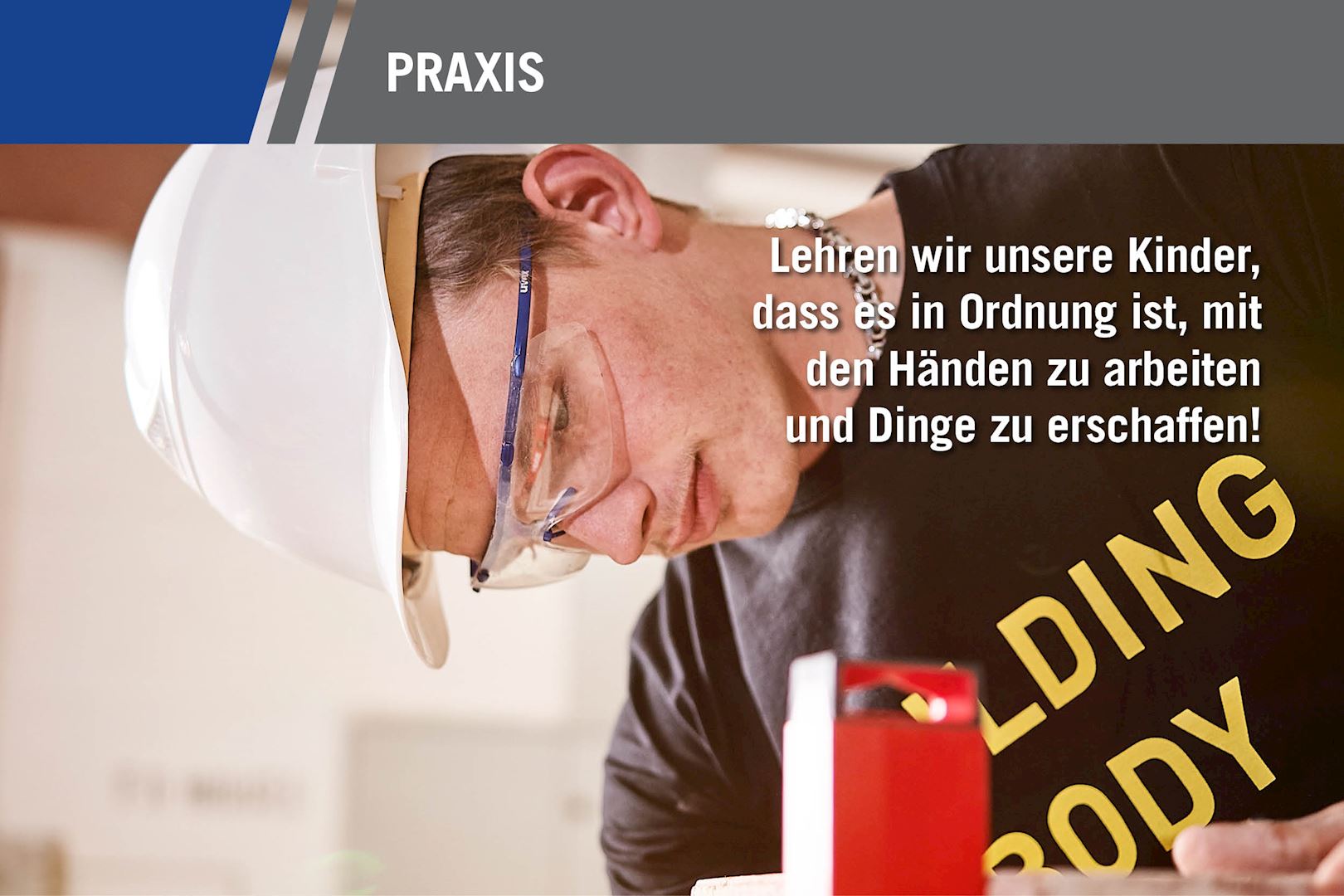 Ein Mann mit Schutzbrille und Helm arbeitet konzentriert mit seinen Händen. Der Text motiviert dazu, Kinder zu lehren, handwerkliche Tätigkeiten zu schätzen und kreativ Dinge zu erschaffen.